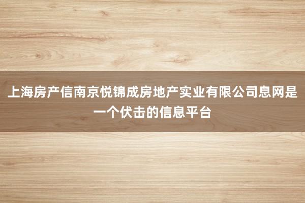 上海房产信南京悦锦成房地产实业有限公司息网是一个伏击的信息平台